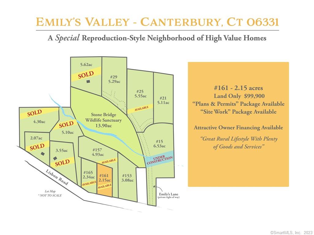 EMILY'S VALLEY IN CANTERBURY, CT. SUPERIOR PARCELS IN A REPRODUCTION STYLE NEIGHBORHOOD OF HIGH VALUE HOMES. IT'S WORTH THE EFFORT TO BUILD A NEW QUALITY HOUSE TO YOUR OWN SPECIFICATIONS. QUALITY COUNTRY LIFESTYLE, PLENTY OF NEARBY GOODS AND SERVICES, REASONABLE TAXES AND IN TOWN SCHOOLS WITH A CHOICE OF GREAT AREA HIGH SCHOOLS (FULLY PAID BY THE TOWN).